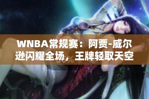 WNBA常规赛：阿贾-威尔逊闪耀全场，王牌轻取天空队