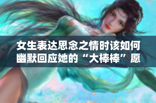 女生表达思念之情时该如何幽默回应她的“大棒棒”愿望