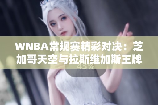 WNBA常规赛精彩对决：芝加哥天空与拉斯维加斯王牌开场争锋相对