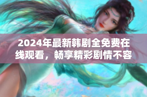 2024年最新韩剧全免费在线观看，畅享精彩剧情不容错过