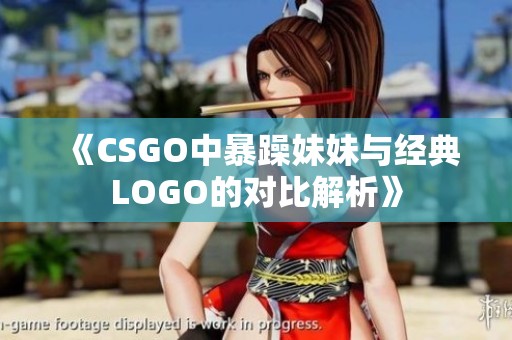 《CSGO中暴躁妹妹与经典LOGO的对比解析》