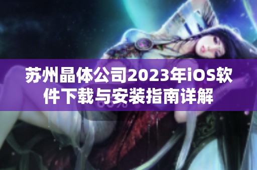 苏州晶体公司2023年iOS软件下载与安装指南详解