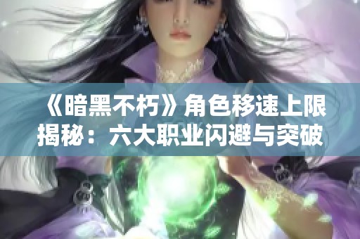 《暗黑不朽》角色移速上限揭秘：六大职业闪避与突破解析