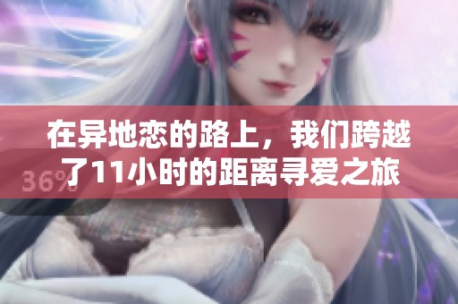 在异地恋的路上，我们跨越了11小时的距离寻爱之旅