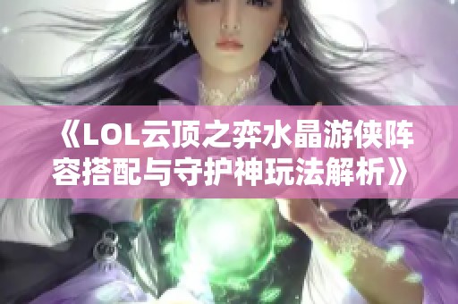 《LOL云顶之弈水晶游侠阵容搭配与守护神玩法解析》