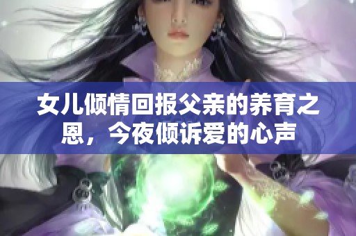 女儿倾情回报父亲的养育之恩，今夜倾诉爱的心声