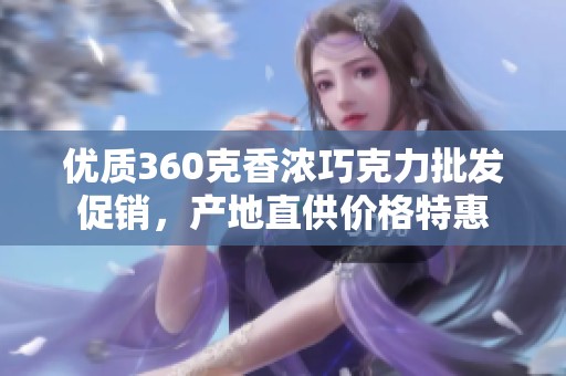 优质360克香浓巧克力批发促销，产地直供价格特惠