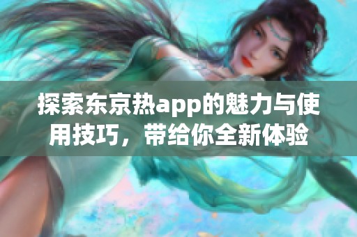 探索东京热app的魅力与使用技巧，带给你全新体验