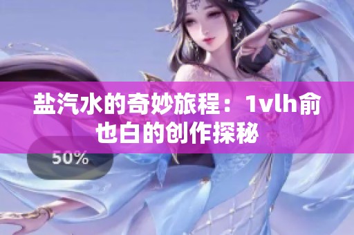 盐汽水的奇妙旅程：1vlh俞也白的创作探秘