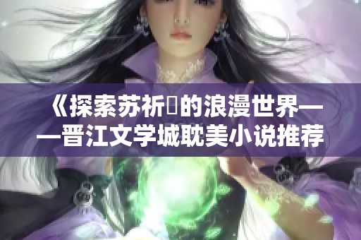 《探索苏祈挧的浪漫世界——晋江文学城耽美小说推荐》