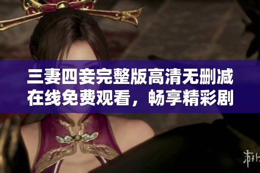 三妻四妾完整版高清无删减在线免费观看，畅享精彩剧情