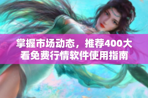 掌握市场动态，推荐400大看免费行情软件使用指南