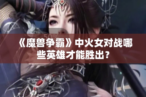 《魔兽争霸》中火女对战哪些英雄才能胜出？