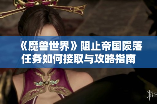 《魔兽世界》阻止帝国陨落任务如何接取与攻略指南