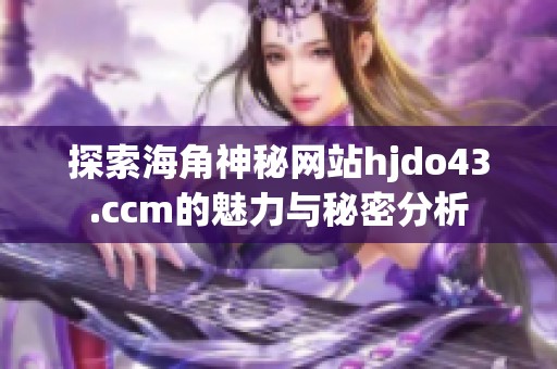 探索海角神秘网站hjdo43.ccm的魅力与秘密分析