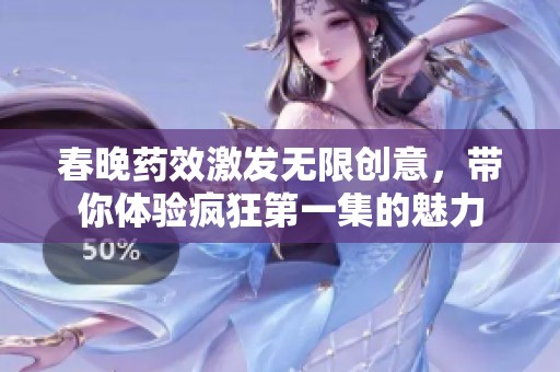 春晚药效激发无限创意，带你体验疯狂第一集的魅力