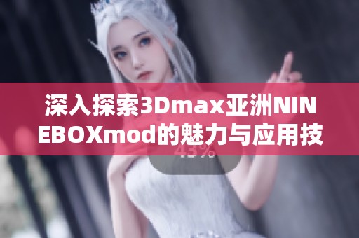 深入探索3Dmax亚洲NINEBOXmod的魅力与应用技巧