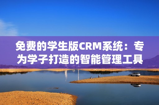 免费的学生版CRM系统：专为学子打造的智能管理工具