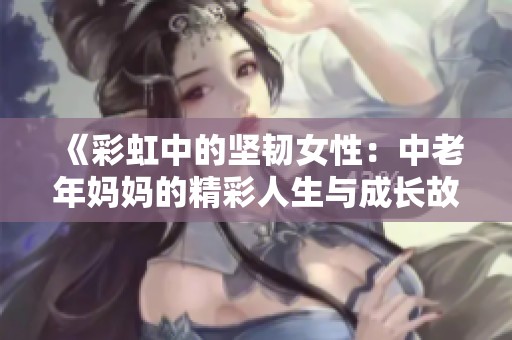 《彩虹中的坚韧女性：中老年妈妈的精彩人生与成长故事》