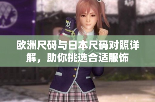 欧洲尺码与日本尺码对照详解，助你挑选合适服饰