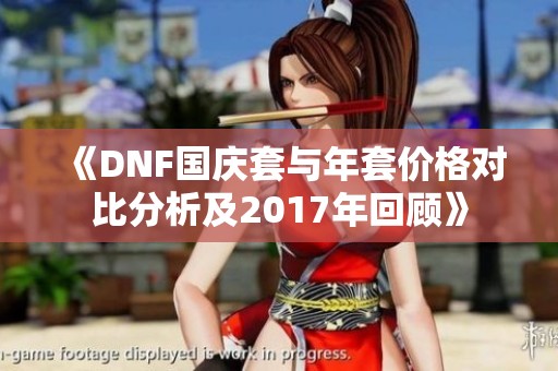 《DNF国庆套与年套价格对比分析及2017年回顾》