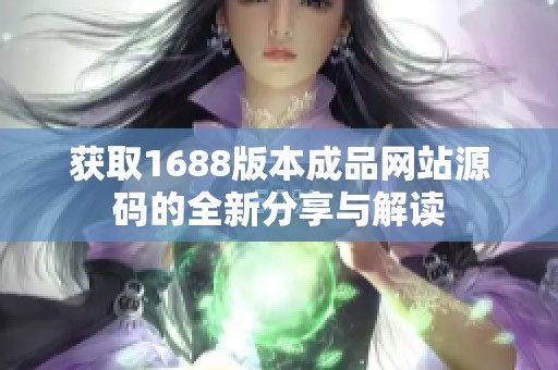 获取1688版本成品网站源码的全新分享与解读