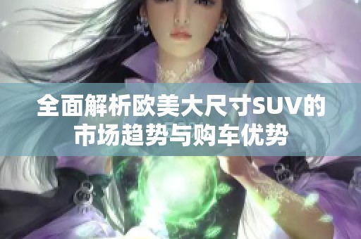 全面解析欧美大尺寸SUV的市场趋势与购车优势