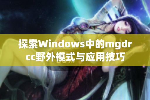 探索Windows中的mgdrcc野外模式与应用技巧