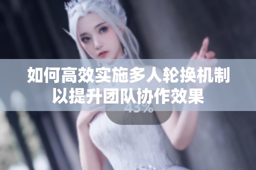 如何高效实施多人轮换机制以提升团队协作效果