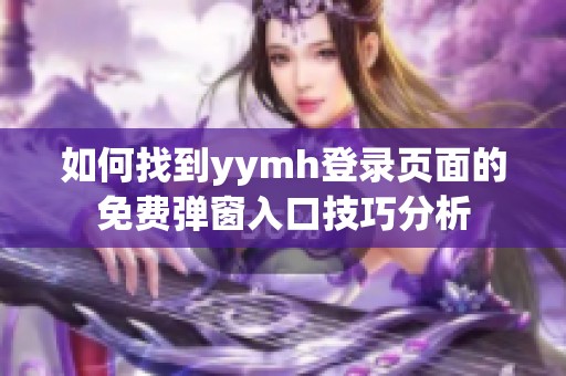 如何找到yymh登录页面的免费弹窗入口技巧分析