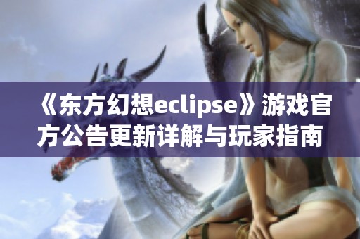 《东方幻想eclipse》游戏官方公告更新详解与玩家指南