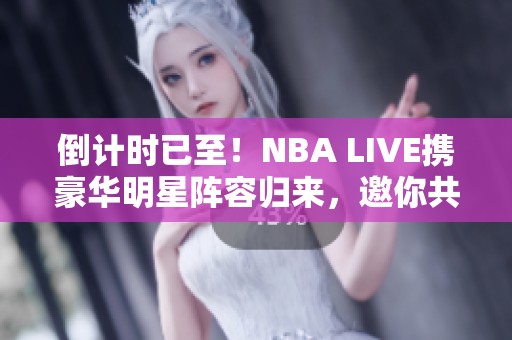 倒计时已至！NBA LIVE携豪华明星阵容归来，邀你共享篮球盛宴