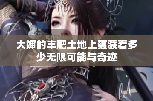 大婶的丰肥土地上蕴藏着多少无限可能与奇迹