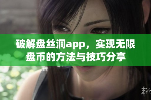 破解盘丝洞app，实现无限盘币的方法与技巧分享