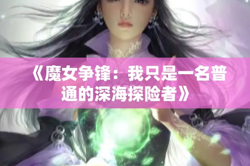 《魔女争锋：我只是一名普通的深海探险者》