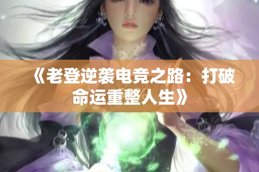 《老登逆袭电竞之路：打破命运重整人生》