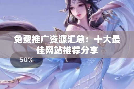 免费推广资源汇总：十大最佳网站推荐分享