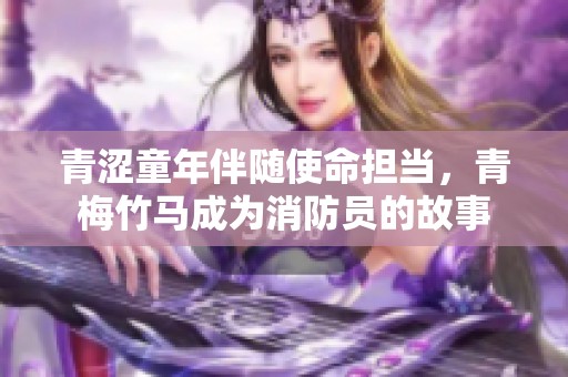 青涩童年伴随使命担当，青梅竹马成为消防员的故事