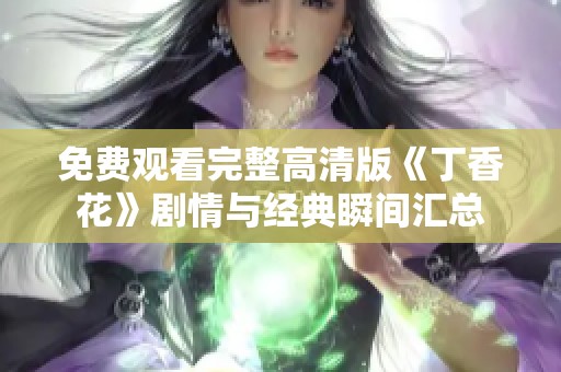 免费观看完整高清版《丁香花》剧情与经典瞬间汇总