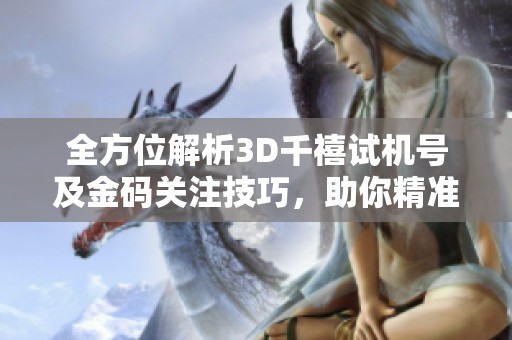 全方位解析3D千禧试机号及金码关注技巧，助你精准预测开奖号