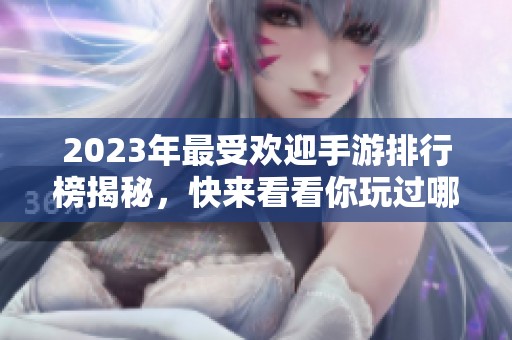 2023年最受欢迎手游排行榜揭秘，快来看看你玩过哪些！