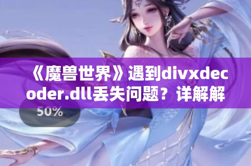 《魔兽世界》遇到divxdecoder.dll丢失问题？详解解决方案