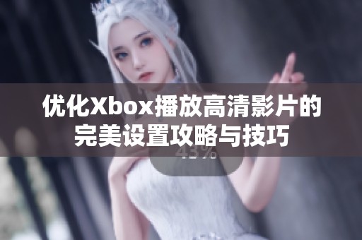 优化Xbox播放高清影片的完美设置攻略与技巧