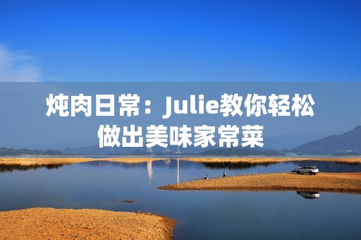 炖肉日常：Julie教你轻松做出美味家常菜