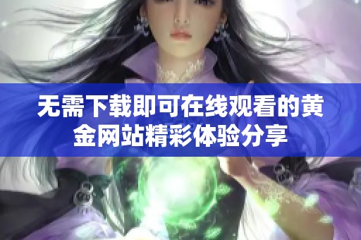 无需下载即可在线观看的黄金网站精彩体验分享