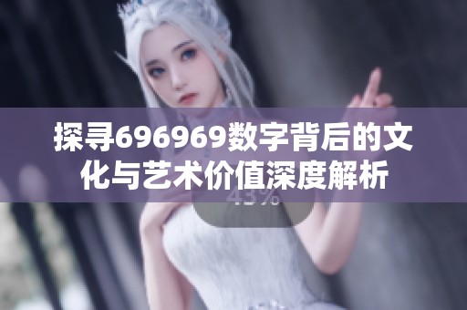 探寻696969数字背后的文化与艺术价值深度解析