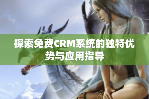 探索免费CRM系统的独特优势与应用指导