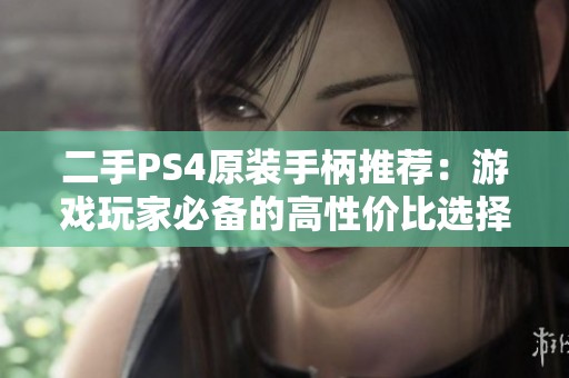 二手PS4原装手柄推荐：游戏玩家必备的高性价比选择