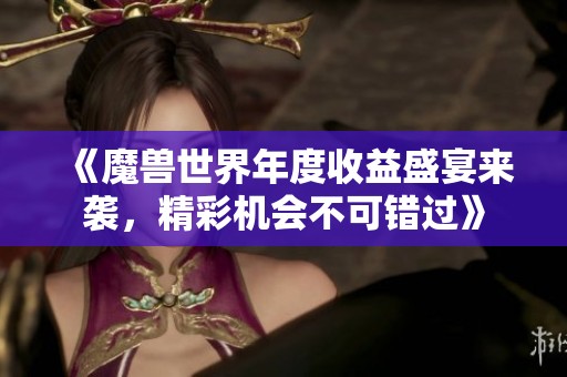 《魔兽世界年度收益盛宴来袭，精彩机会不可错过》