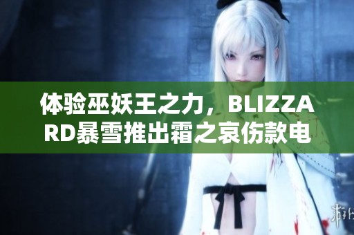 体验巫妖王之力，BLIZZARD暴雪推出霜之哀伤款电竞椅